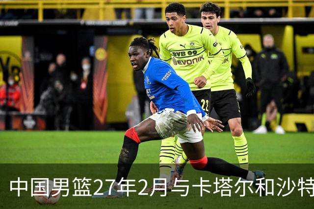 中国男篮27年2月与卡塔尔&沙特进行世预赛 深篮公司征集承办赛区